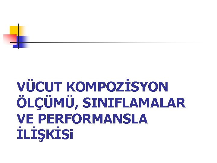 VÜCUT KOMPOZİSYON ÖLÇÜMÜ, SINIFLAMALAR VE PERFORMANSLA İLİŞKİSi 
