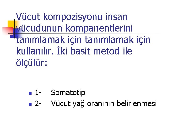 Vücut kompozisyonu insan vücudunun kompanentlerini tanımlamak için kullanılır. İki basit metod ile ölçülür: n