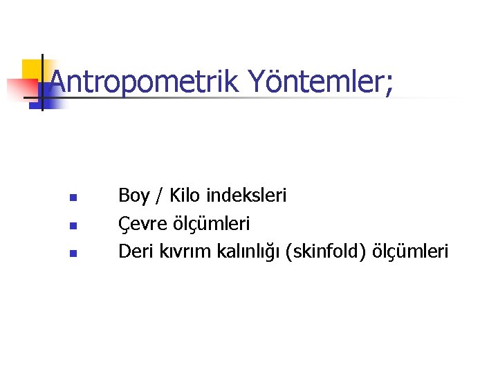  Antropometrik Yöntemler; n n n Boy / Kilo indeksleri Çevre ölçümleri Deri kıvrım