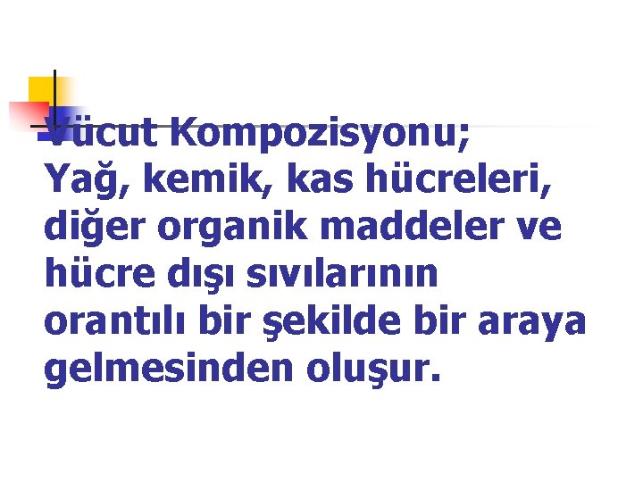 Vücut Kompozisyonu; Yağ, kemik, kas hücreleri, diğer organik maddeler ve hücre dışı sıvılarının orantılı