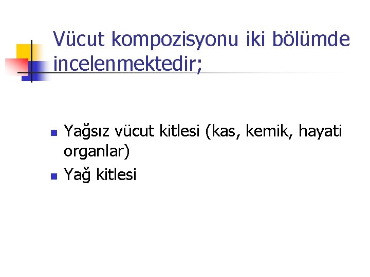 Vücut kompozisyonu iki bölümde incelenmektedir; n n Yağsız vücut kitlesi (kas, kemik, hayati organlar)