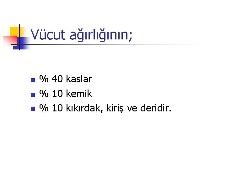 Vücut ağırlığının; n n n % 40 kaslar % 10 kemik % 10 kıkırdak,