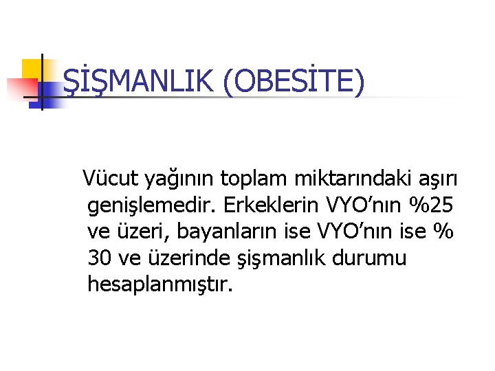 ŞİŞMANLIK (OBESİTE) Vücut yağının toplam miktarındaki aşırı genişlemedir. Erkeklerin VYO’nın %25 ve üzeri, bayanların