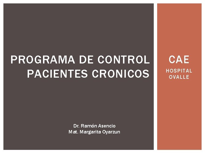 PROGRAMA DE CONTROL PACIENTES CRONICOS Dr. Ramón Asencio Mat. Margarita Oyarzun CAE HOSPITAL OVALLE