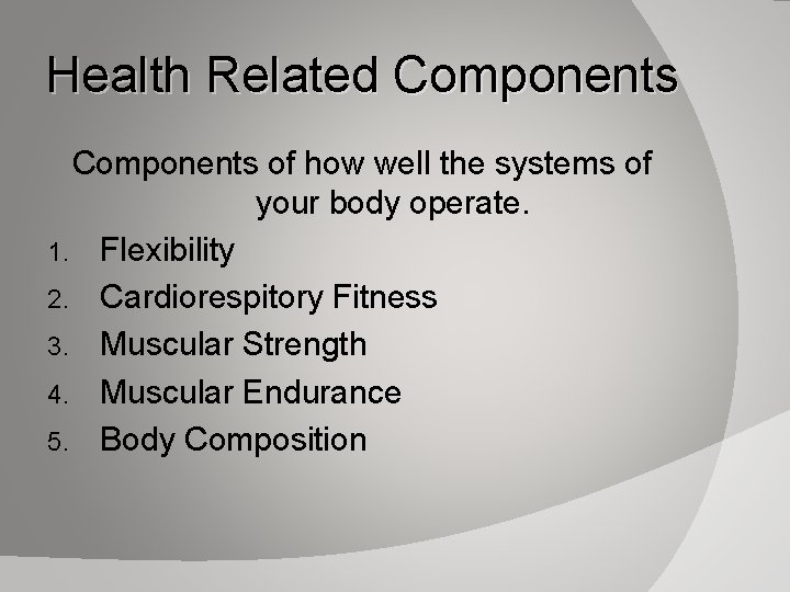 Health Related Components of how well the systems of your body operate. 1. Flexibility