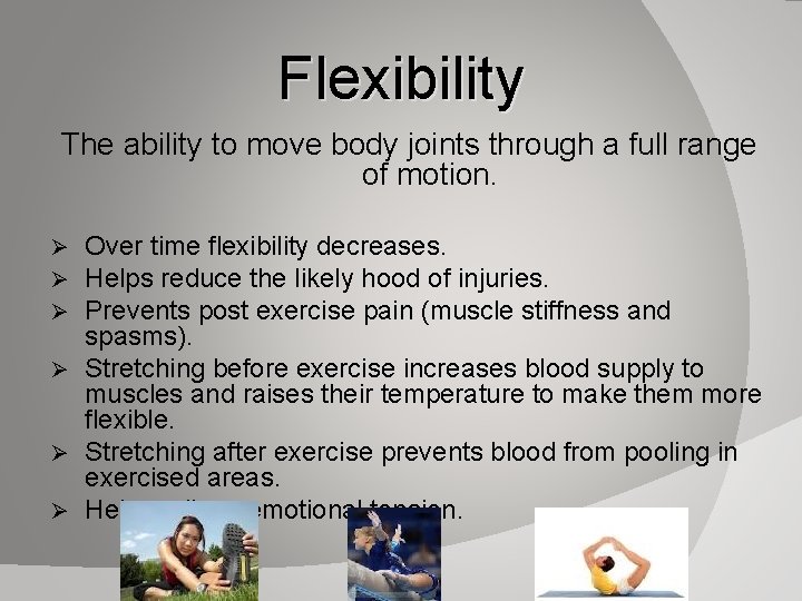 Flexibility The ability to move body joints through a full range of motion. Over