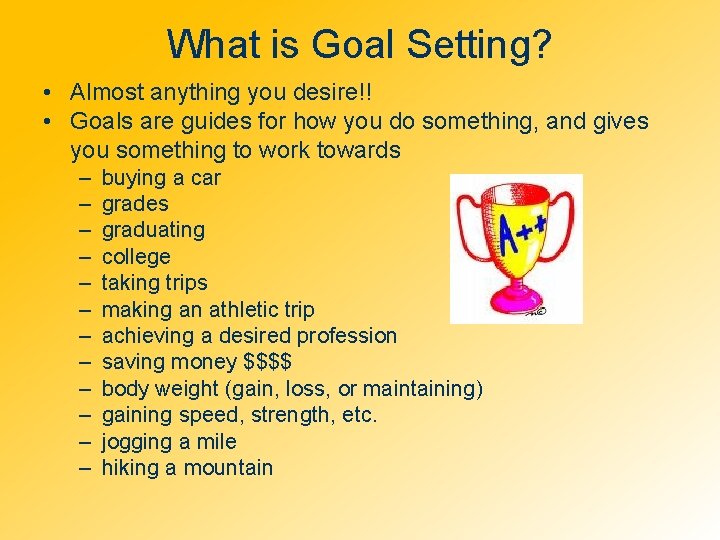 What is Goal Setting? • Almost anything you desire!! • Goals are guides for