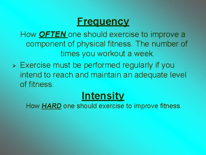 Frequency Ø How OFTEN one should exercise to improve a component of physical fitness.