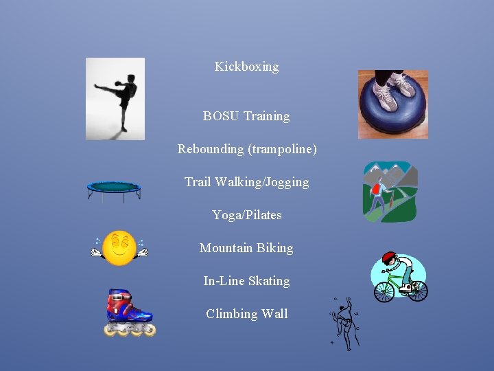 Kickboxing BOSU Training Rebounding (trampoline) Trail Walking/Jogging Yoga/Pilates Mountain Biking In-Line Skating Climbing Wall