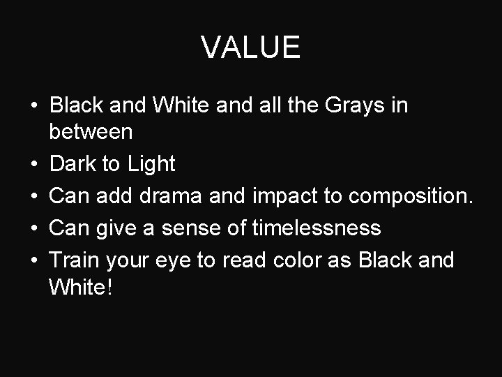 VALUE • Black and White and all the Grays in between • Dark to
