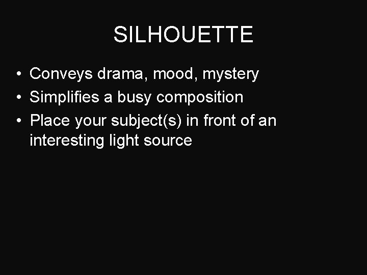 SILHOUETTE • Conveys drama, mood, mystery • Simplifies a busy composition • Place your