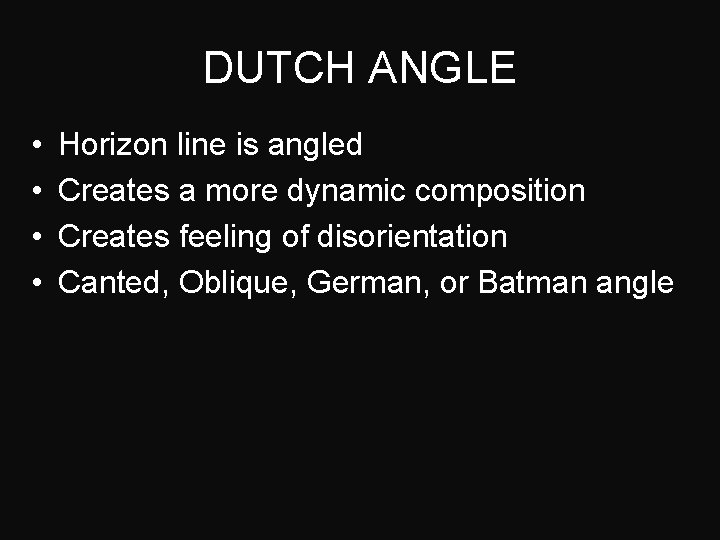 DUTCH ANGLE • • Horizon line is angled Creates a more dynamic composition Creates