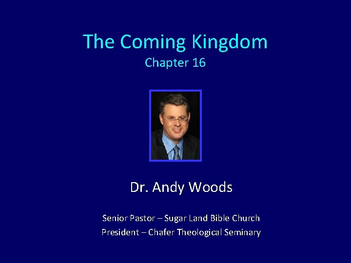 The Coming Kingdom Chapter 16 Dr. Andy Woods Senior Pastor – Sugar Land Bible The Coming Kingdom Chapter 16 Dr. Andy Woods Senior Pastor – Sugar Land Bible