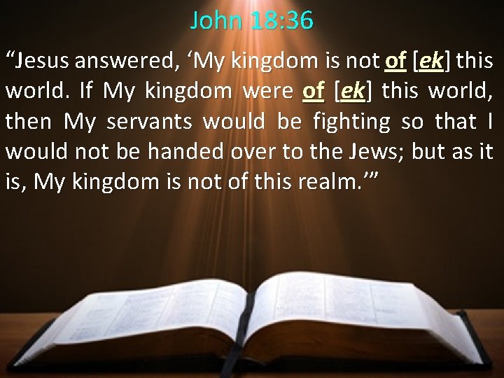 John 18: 36 “Jesus answered, ‘My kingdom is not of [ek] this world. If