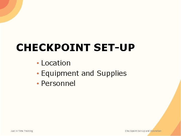 CHECKPOINT SET-UP • Location • Equipment and Supplies • Personnel Just In Time Training