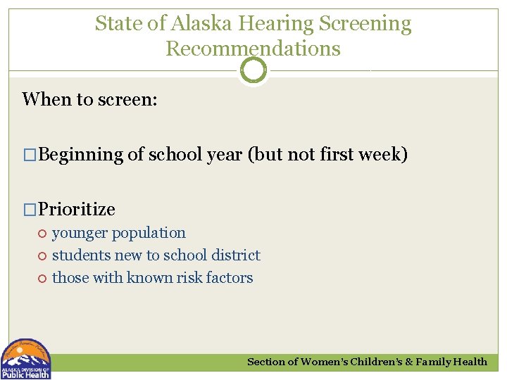 State of Alaska Hearing Screening Recommendations When to screen: �Beginning of school year (but