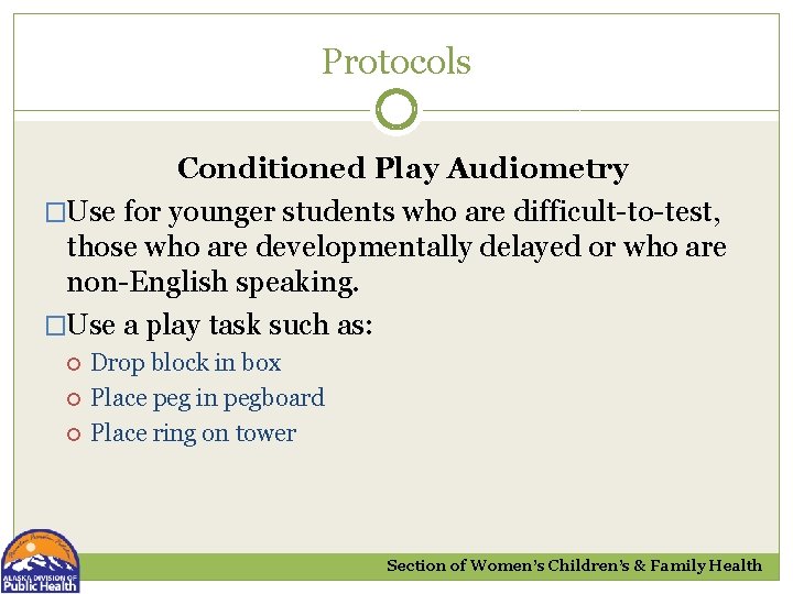 Protocols Conditioned Play Audiometry �Use for younger students who are difficult-to-test, those who are
