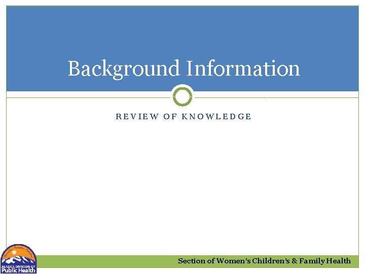 Background Information REVIEW OF KNOWLEDGE Section of Women’s Children’s & Family Health 
