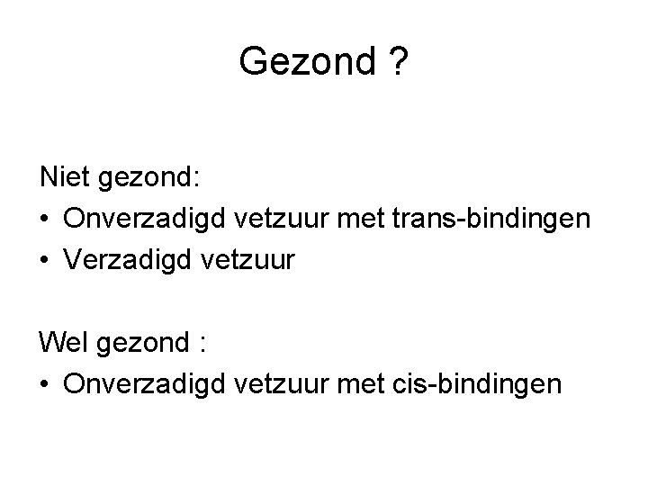 Gezond ? Niet gezond: • Onverzadigd vetzuur met trans-bindingen • Verzadigd vetzuur Wel gezond