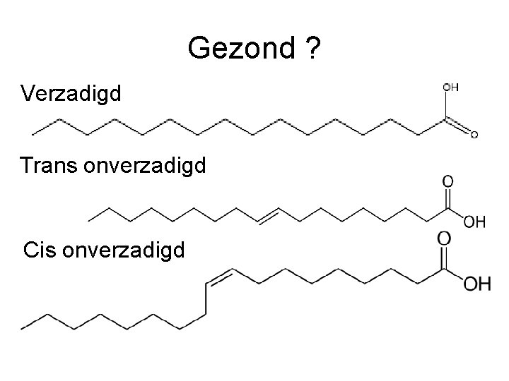 Gezond ? Verzadigd Trans onverzadigd Cis onverzadigd 