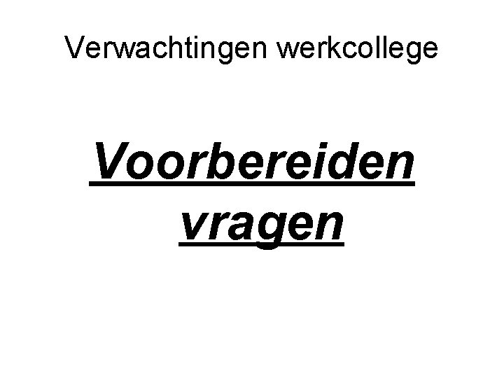 Verwachtingen werkcollege Voorbereiden vragen Verwachtingen werkcollege Voorbereiden vragen