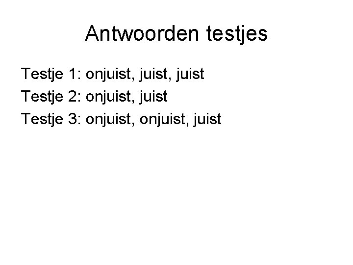 Antwoorden testjes Testje 1: onjuist, juist Testje 2: onjuist, juist Testje 3: onjuist, juist