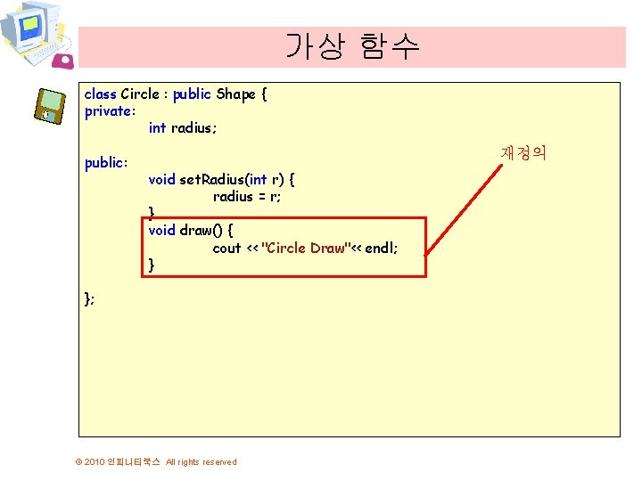 가상 함수 class Circle : public Shape { private: int radius; public: 재정의 void