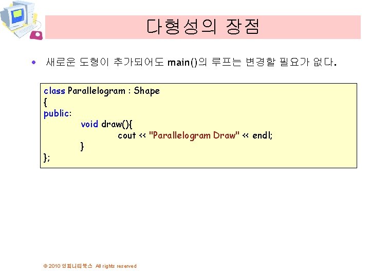 다형성의 장점 · 새로운 도형이 추가되어도 main()의 루프는 변경할 필요가 없다. class Parallelogram :