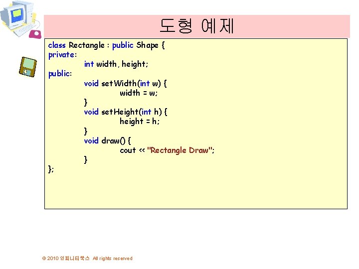 도형 예제 class Rectangle : public Shape { private: int width, height; public: void