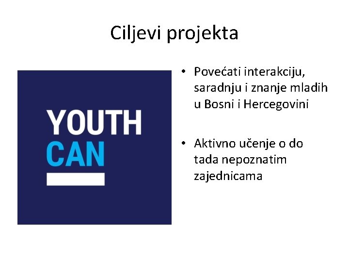 Ciljevi projekta • Povećati interakciju, saradnju i znanje mladih u Bosni i Hercegovini •