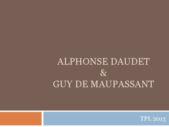 ALPHONSE DAUDET & GUY DE MAUPASSANT TPL 2013 
