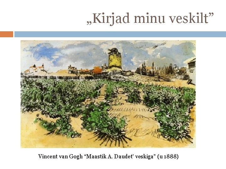 „Kirjad minu veskilt” Vincent van Gogh “Maastik A. Daudet’ veskiga” (u 1888) 