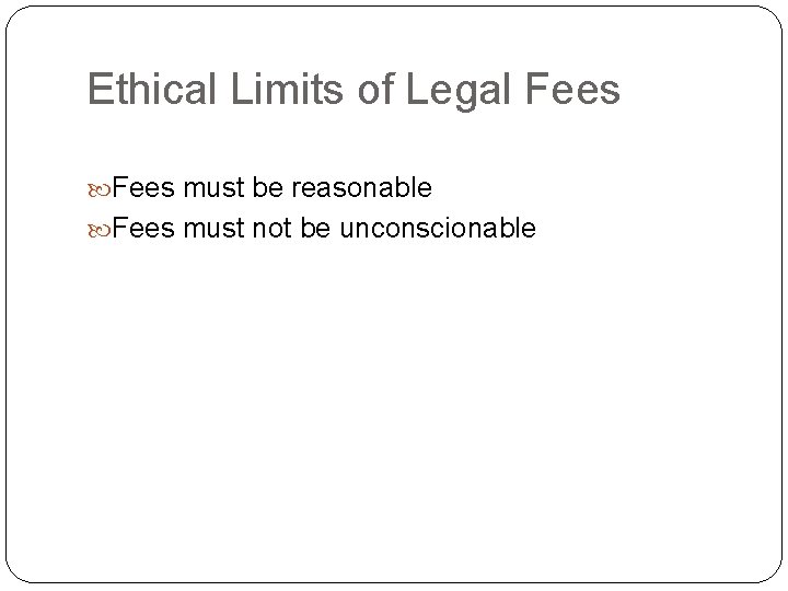 Ethical Limits of Legal Fees must be reasonable Fees must not be unconscionable 