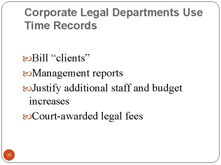Corporate Legal Departments Use Time Records Bill “clients” Management reports Justify additional staff and