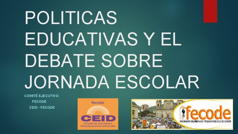 POLITICAS EDUCATIVAS Y EL DEBATE SOBRE JORNADA ESCOLAR COMITÉ EJECUTIVO FECODE CEID - FECODE