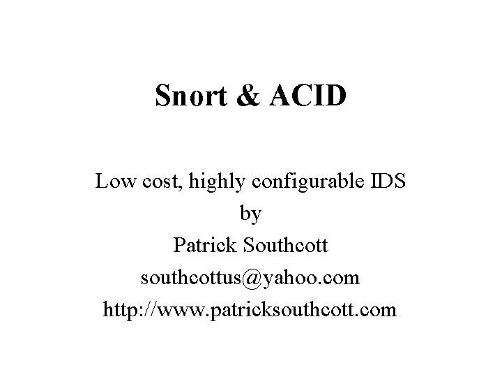 Snort & ACID Low cost, highly configurable IDS by Patrick Southcott southcottus@yahoo. com http: