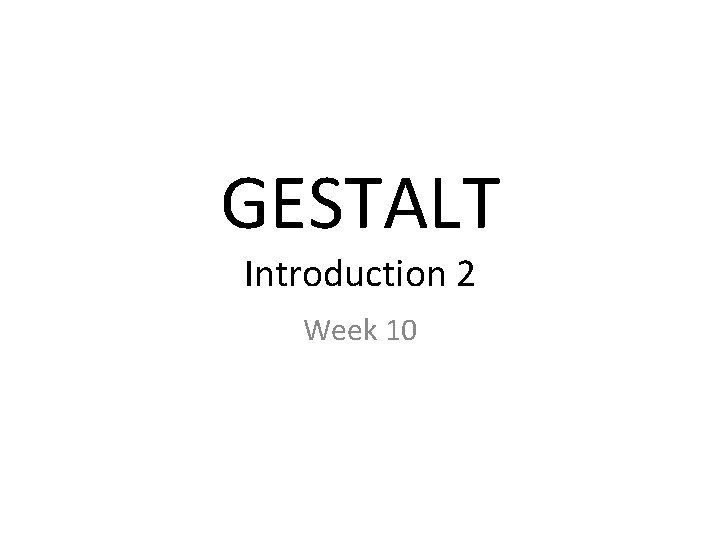GESTALT Introduction 2 Week 10 
