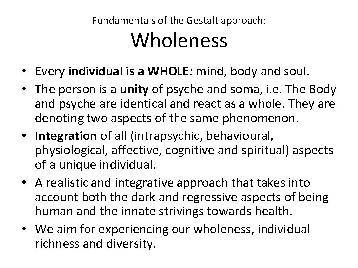 Fundamentals of the Gestalt approach: Wholeness • Every individual is a WHOLE: mind, body