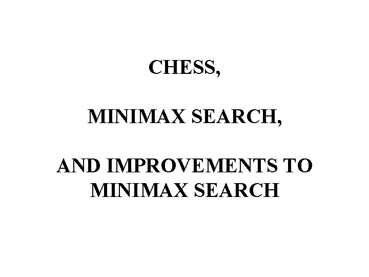 CHESS, MINIMAX SEARCH, AND IMPROVEMENTS TO MINIMAX SEARCH 