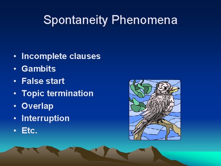 Spontaneity Phenomena • • Incomplete clauses Gambits False start Topic termination Overlap Interruption Etc.