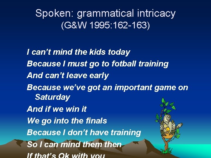 Spoken: grammatical intricacy (G&W 1995: 162 -163) I can’t mind the kids today Because