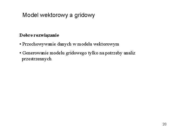 Model wektorowy a gridowy Dobre rozwiązanie • Przechowywanie danych w modelu wektorowym • Generowanie