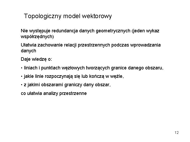 Topologiczny model wektorowy Nie występuje redundancja danych geometrycznych (jeden wykaz współrzędnych) Ułatwia zachowanie relacji