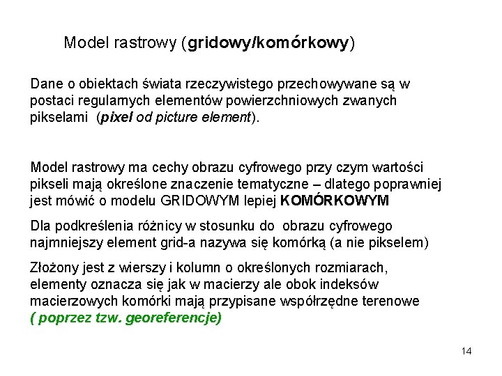 Model rastrowy (gridowy/komórkowy) Dane o obiektach świata rzeczywistego przechowywane są w postaci regularnych elementów