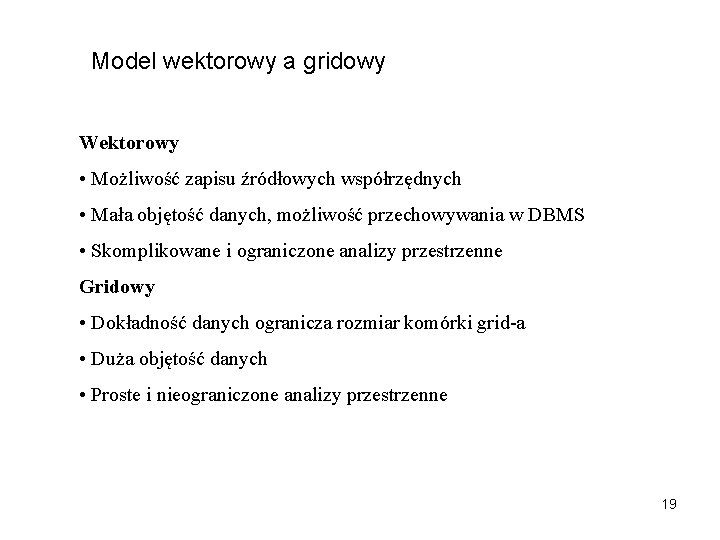 Model wektorowy a gridowy Wektorowy • Możliwość zapisu źródłowych współrzędnych • Mała objętość danych,