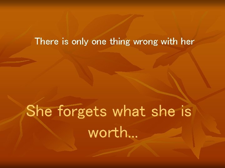 There is only one thing wrong with her She forgets what she is worth.
