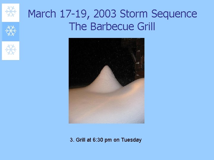 March 17 -19, 2003 Storm Sequence The Barbecue Grill 3. Grill at 6: 30