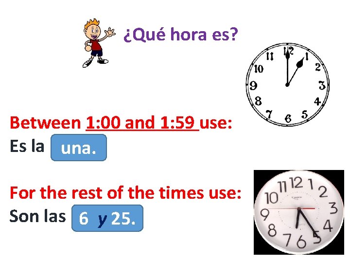 ¿Qué hora es? Between 1: 00 and 1: 59 use: Es la una. For