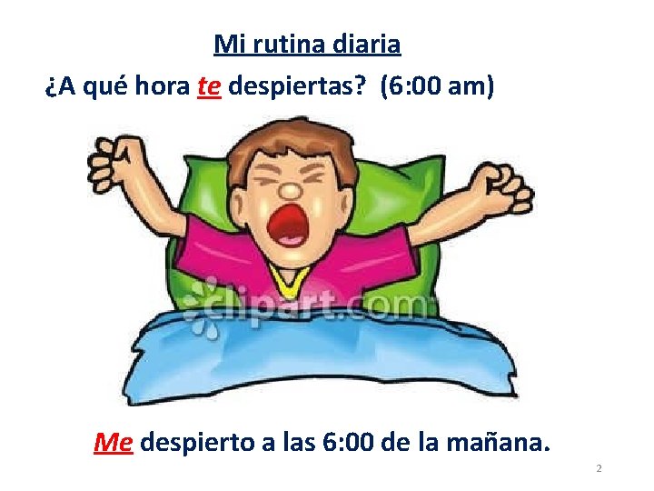 Mi rutina diaria ¿A qué hora te despiertas? (6: 00 am) Me despierto a