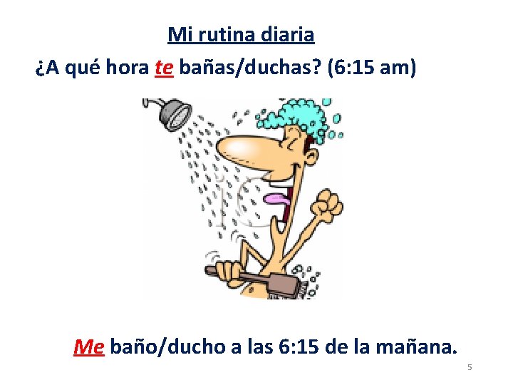 Mi rutina diaria ¿A qué hora te bañas/duchas? (6: 15 am) Me baño/ducho a